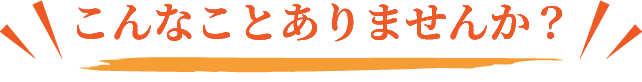 こんなことありませんか?