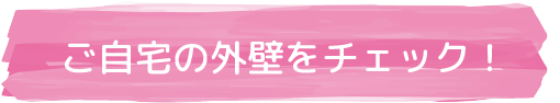 ご自宅の外壁をチェック!